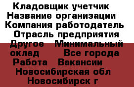 Кладовщик-учетчик › Название организации ­ Компания-работодатель › Отрасль предприятия ­ Другое › Минимальный оклад ­ 1 - Все города Работа » Вакансии   . Новосибирская обл.,Новосибирск г.